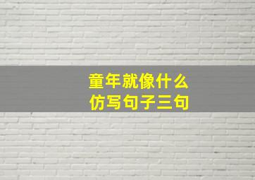 童年就像什么 仿写句子三句